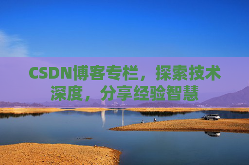 CSDN博客专栏，探索技术深度，分享经验智慧
