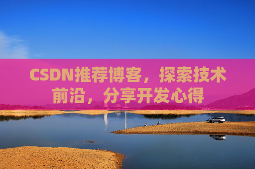 CSDN推荐博客，探索技术前沿，分享开发心得