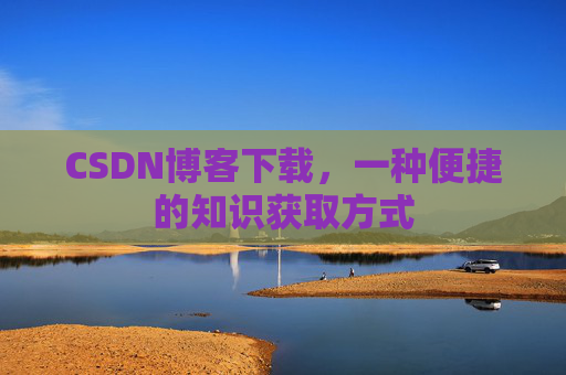 CSDN博客下载，一种便捷的知识获取方式